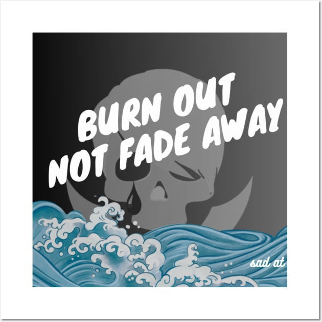 Burn Out, Not Fade Away Wall Art by Sad at Sea